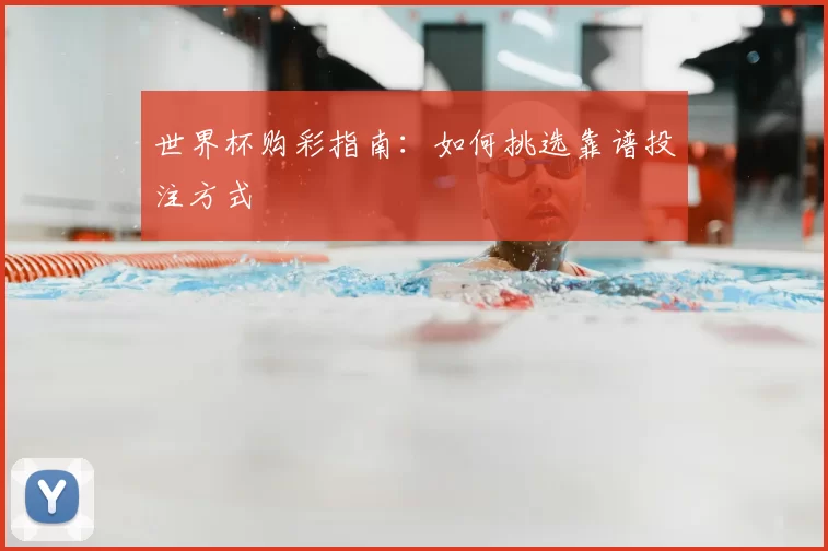 世界杯购彩指南:如何挑选靠谱投注方式