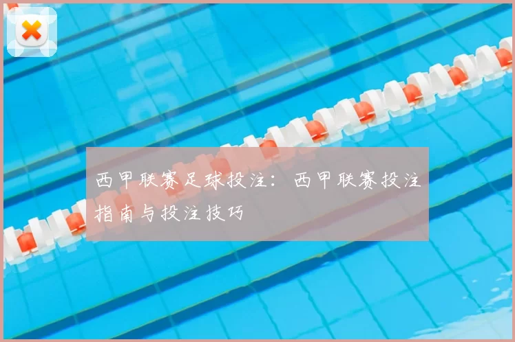 西甲联赛足球投注:西甲联赛投注指南与投注技巧