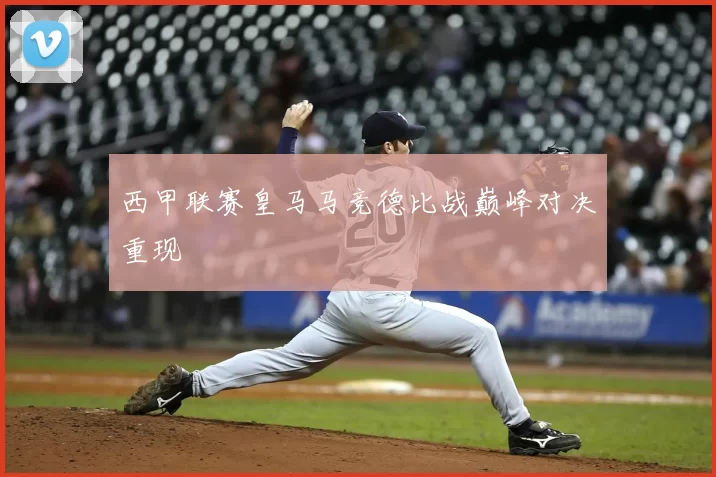 西甲联赛皇马马竞德比战巅峰对决重现