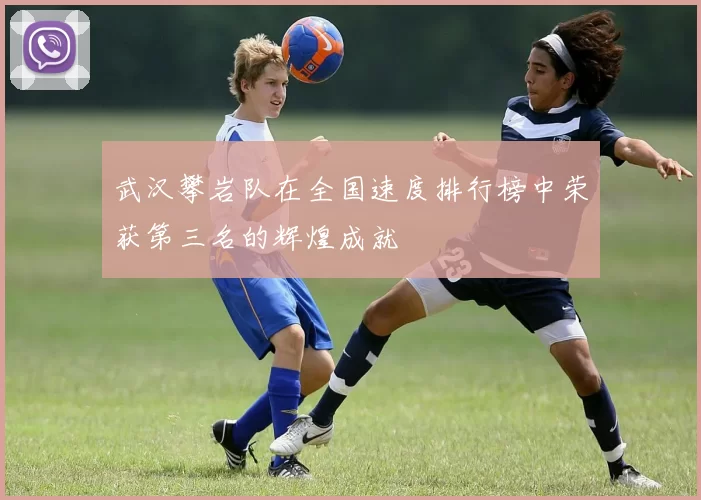武汉攀岩队在全国速度排行榜中荣获第三名的辉煌成就