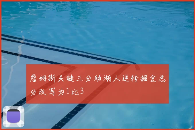 詹姆斯关键三分助湖人逆转掘金总分改写为1比3