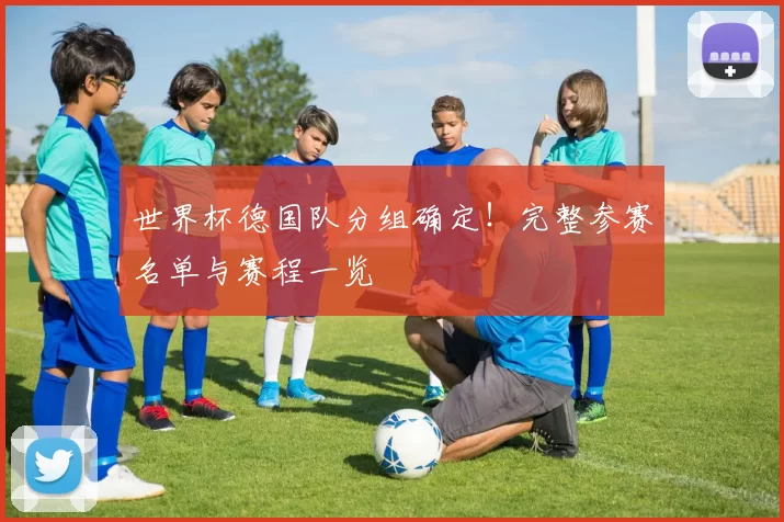 世界杯德国队分组确定!完整参赛名单与赛程一览