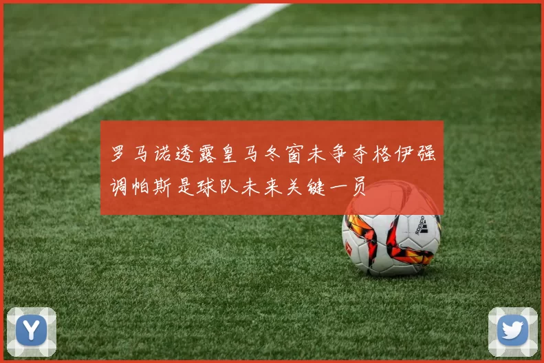 罗马诺透露皇马冬窗未争夺格伊强调帕斯是球队未来关键一员