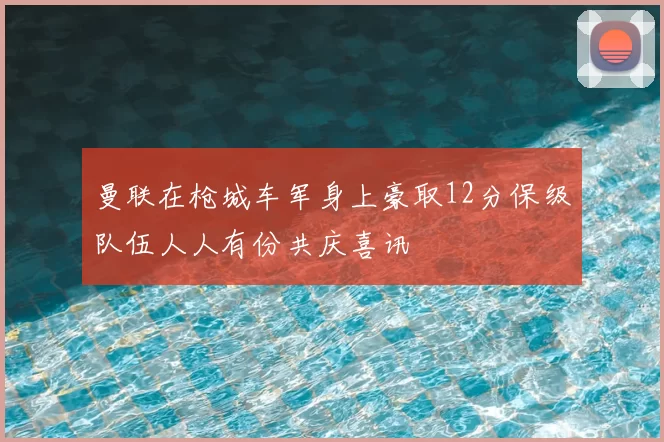 曼联在枪城车军身上豪取12分保级队伍人人有份共庆喜讯