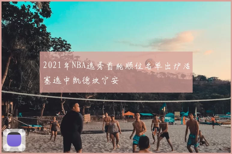 2021年NBA选秀首轮顺位名单出炉活塞选中凯德坎宁安