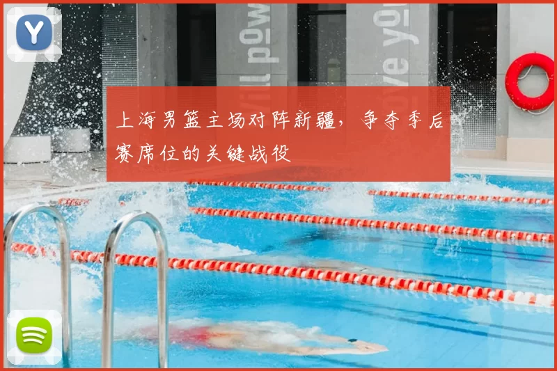 上海男篮主场对阵新疆,争夺季后赛席位的关键战役