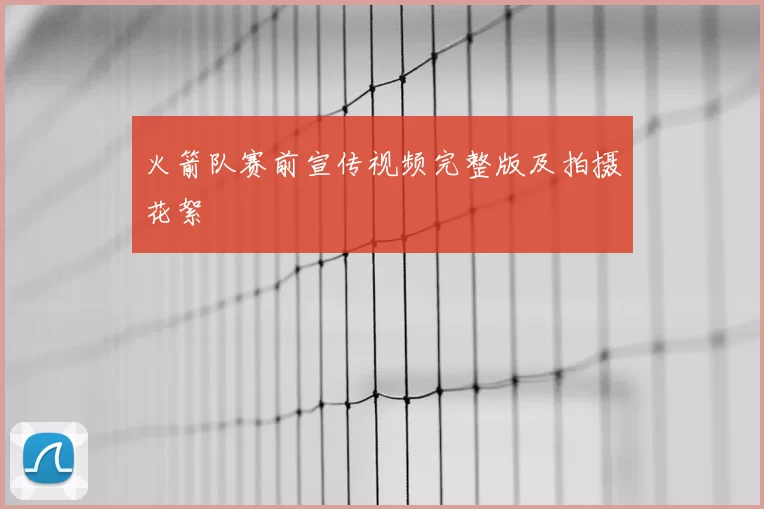 火箭队赛前宣传视频完整版及拍摄花絮