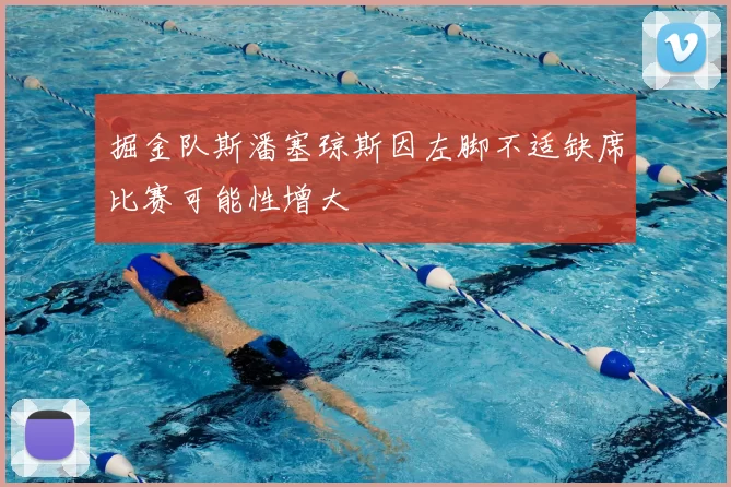 掘金队斯潘塞琼斯因左脚不适缺席比赛可能性增大
