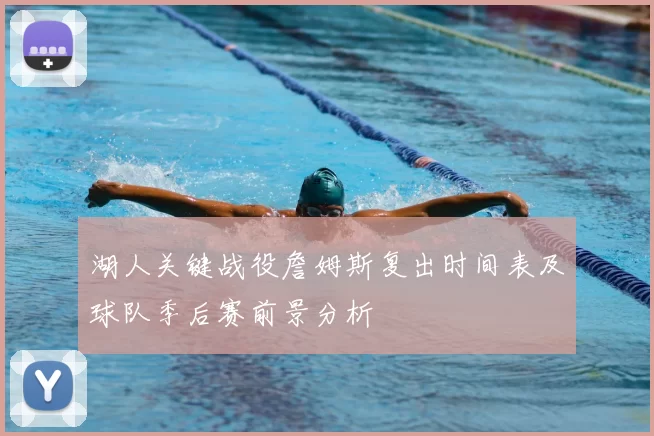 湖人关键战役詹姆斯复出时间表及球队季后赛前景分析