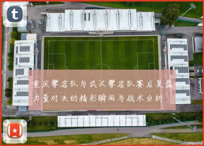 重庆攀岩队与武汉攀岩队赛后复盘力量对决的精彩瞬间与战术分析