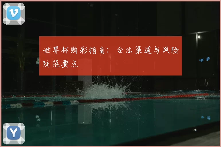 世界杯购彩指南:合法渠道与风险防范要点