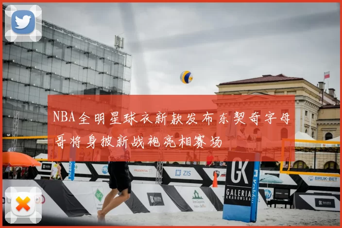 NBA全明星球衣新款发布东契奇字母哥将身披新战袍亮相赛场