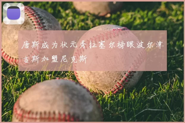 唐斯成为状元秀拉塞尔榜眼波尔津吉斯加盟尼克斯