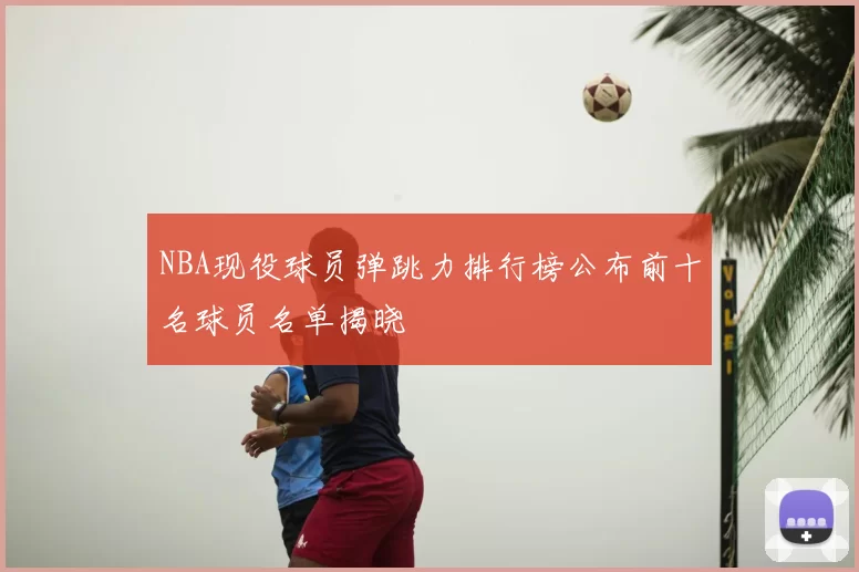 NBA现役球员弹跳力排行榜公布前十名球员名单揭晓