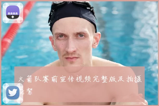 火箭队赛前宣传视频完整版及拍摄花絮