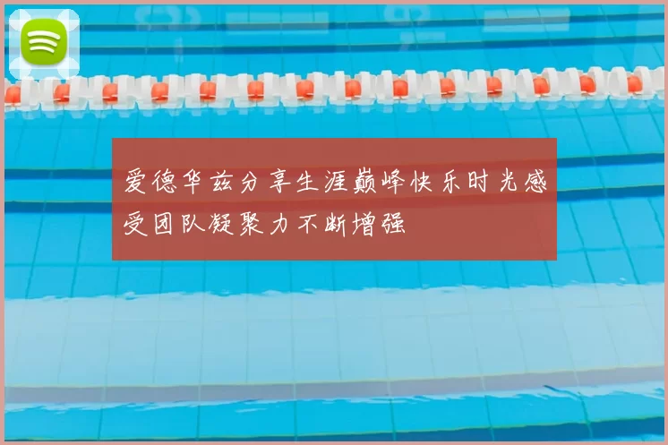 爱德华兹分享生涯巅峰快乐时光感受团队凝聚力不断增强