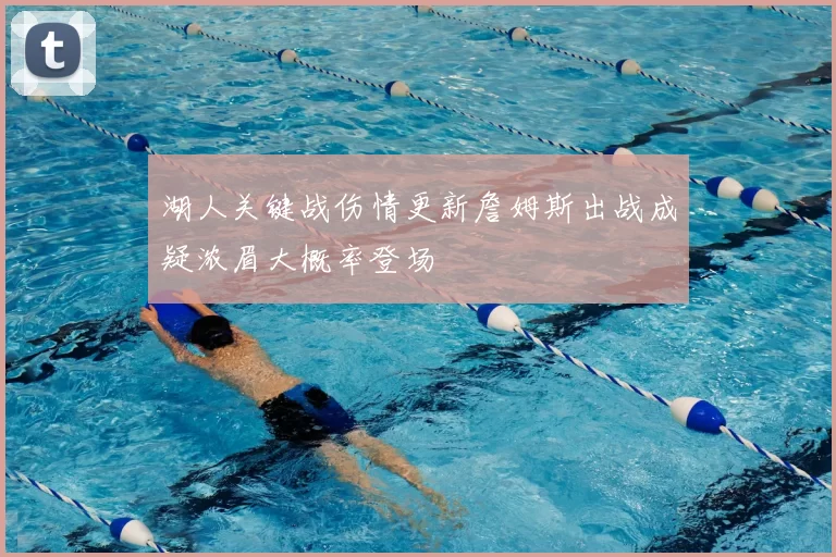 湖人关键战伤情更新詹姆斯出战成疑浓眉大概率登场