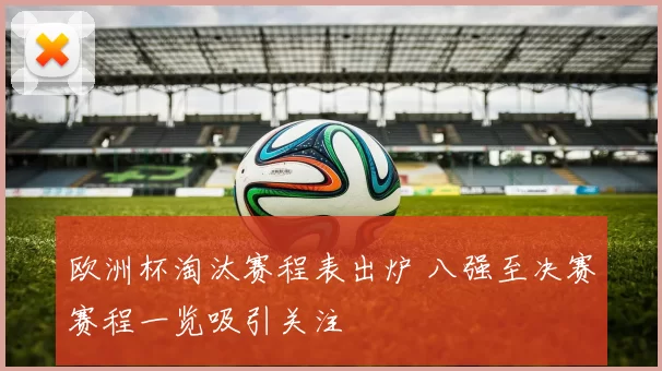 欧洲杯淘汰赛程表出炉 八强至决赛赛程一览吸引关注