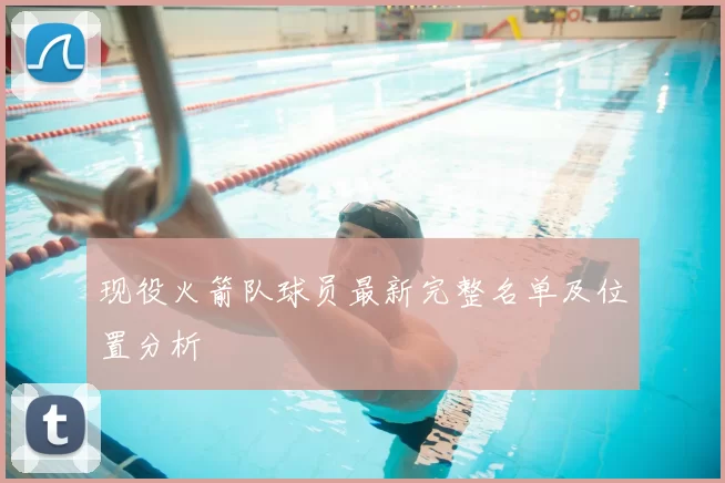 现役火箭队球员最新完整名单及位置分析