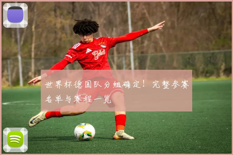 世界杯德国队分组确定！完整参赛名单与赛程一览