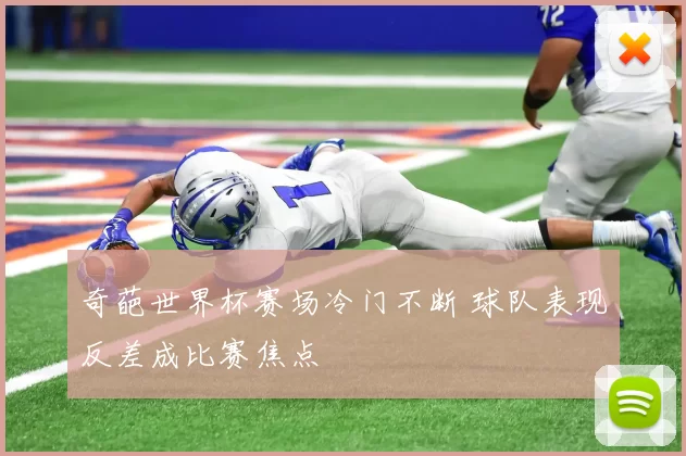 奇葩世界杯赛场冷门不断 球队表现反差成比赛焦点