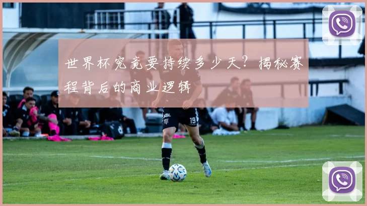 世界杯究竟要持续多少天？揭秘赛程背后的商业逻辑
