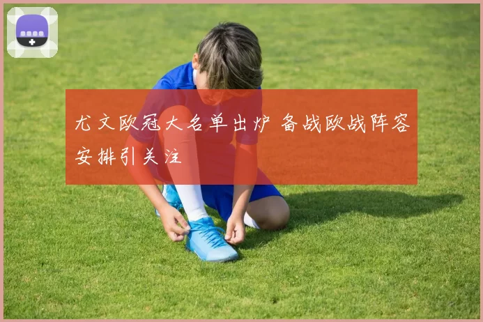 尤文欧冠大名单出炉 备战欧战阵容安排引关注