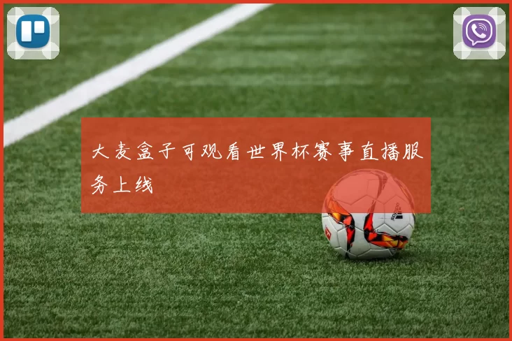 大麦盒子可观看世界杯赛事直播服务上线