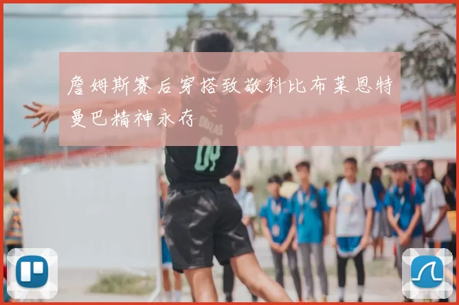 詹姆斯赛后穿搭致敬科比布莱恩特曼巴精神永存