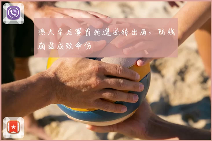 热火季后赛首轮遭逆转出局,防线崩盘成致命伤
