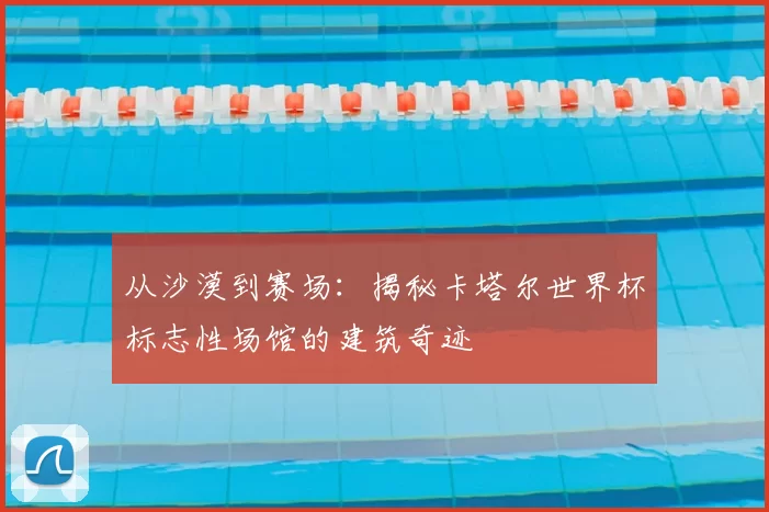 从沙漠到赛场:揭秘卡塔尔世界杯标志性场馆的建筑奇迹