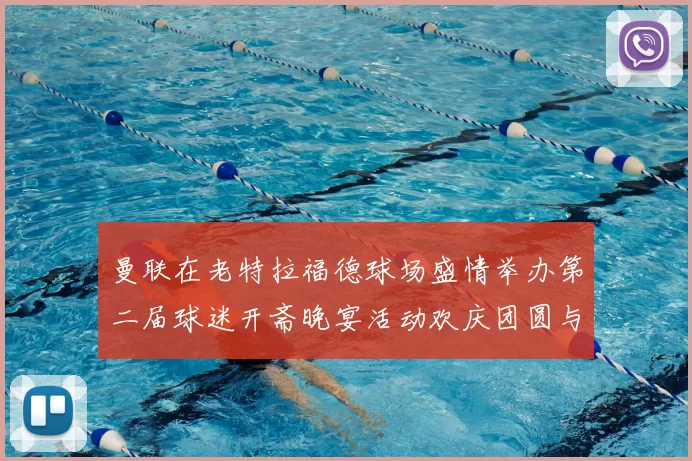 曼联在老特拉福德球场盛情举办第二届球迷开斋晚宴活动欢庆团圆与友谊