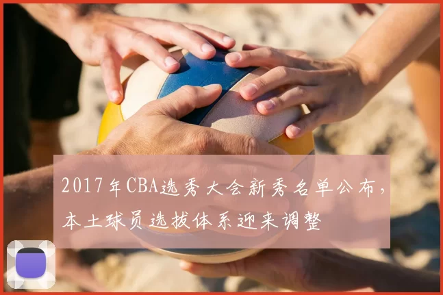 2017年CBA选秀大会新秀名单公布，本土球员选拔体系迎来调整