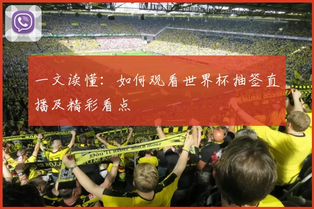 一文读懂：如何观看世界杯抽签直播及精彩看点