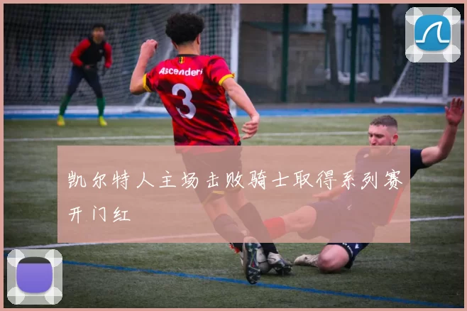 凯尔特人主场击败骑士取得系列赛开门红
