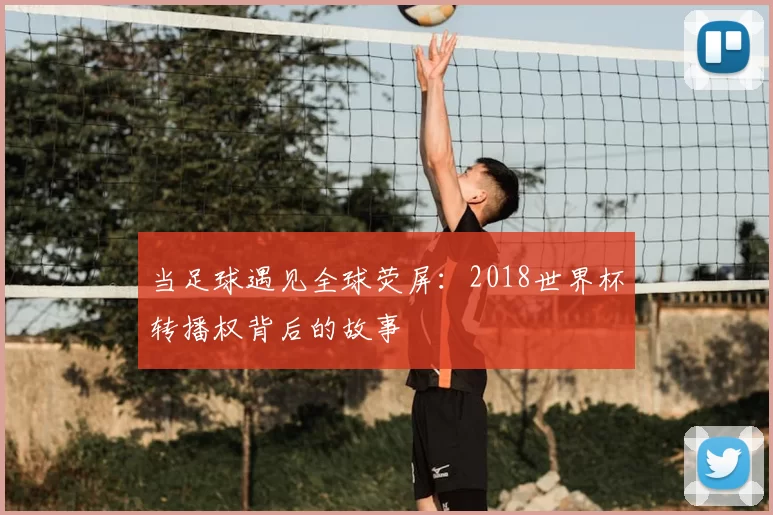 当足球遇见全球荧屏:2018世界杯转播权背后的故事