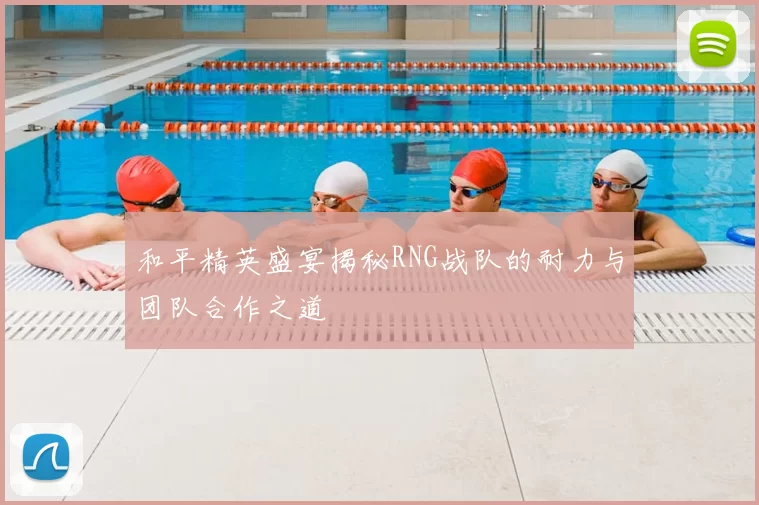 和平精英盛宴揭秘RNG战队的耐力与团队合作之道