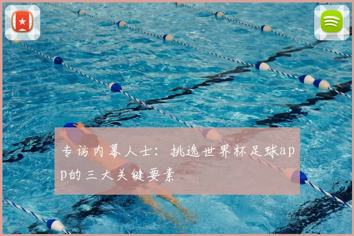 专访内幕人士：挑选世界杯足球app的三大关键要素