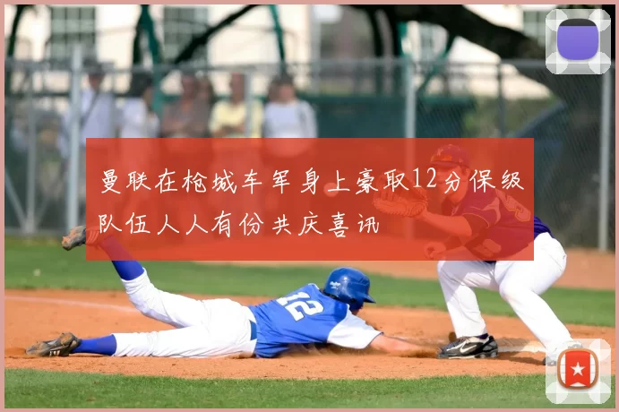 曼联在枪城车军身上豪取12分保级队伍人人有份共庆喜讯