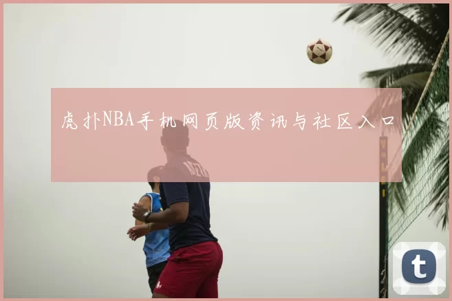 虎扑NBA手机网页版资讯与社区入口