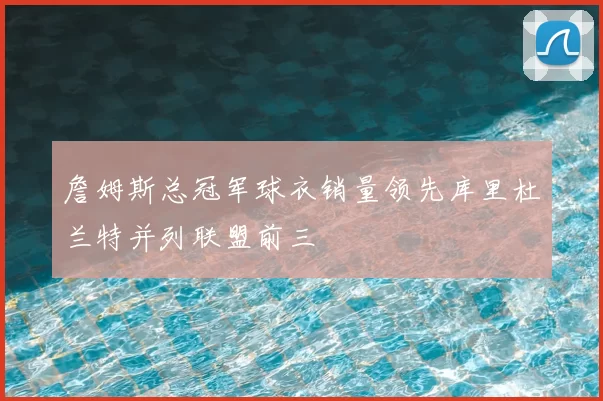 詹姆斯总冠军球衣销量领先库里杜兰特并列联盟前三
