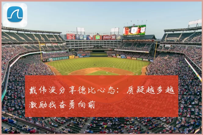 戴伟浚分享德比心态：质疑越多越激励我奋勇向前