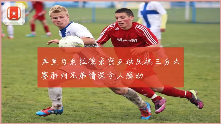 库里与利拉德亲密互动庆祝三分大赛胜利兄弟情深令人感动