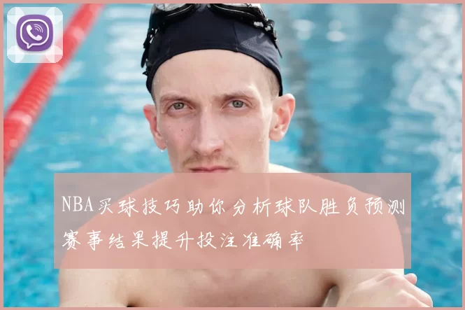 NBA买球技巧助你分析球队胜负预测赛事结果提升投注准确率