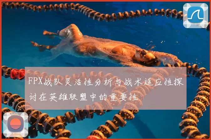 FPX战队灵活性分析与战术适应性探讨在英雄联盟中的重要性