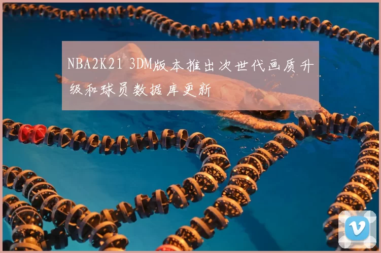 NBA2K21 3DM版本推出次世代画质升级和球员数据库更新