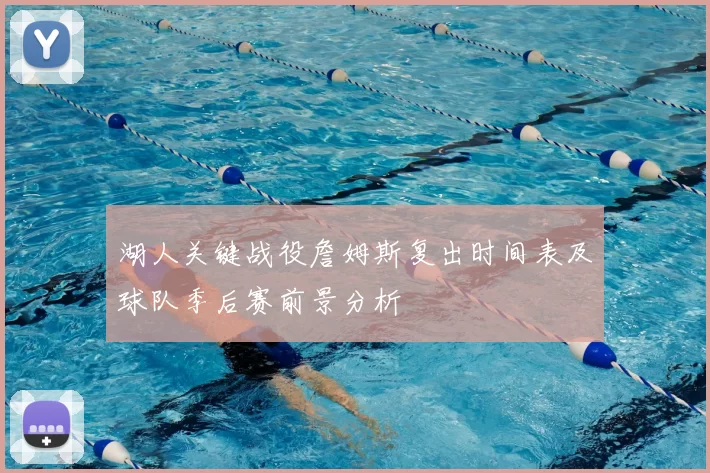 湖人关键战役詹姆斯复出时间表及球队季后赛前景分析