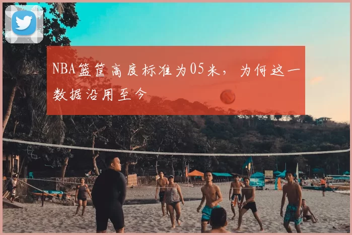 NBA篮筐高度标准为05米,为何这一数据沿用至今