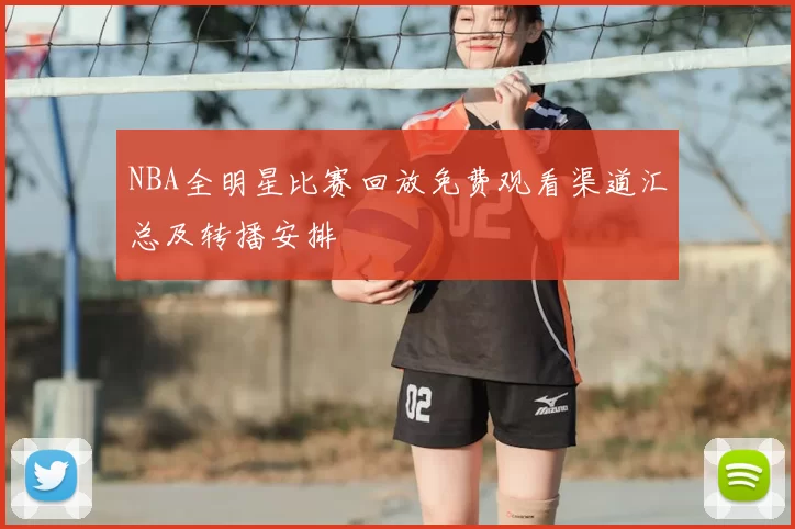 NBA全明星比赛回放免费观看渠道汇总及转播安排