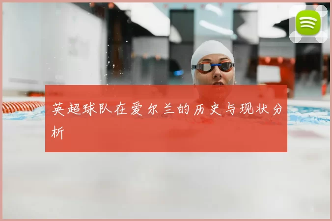 英超球队在爱尔兰的历史与现状分析